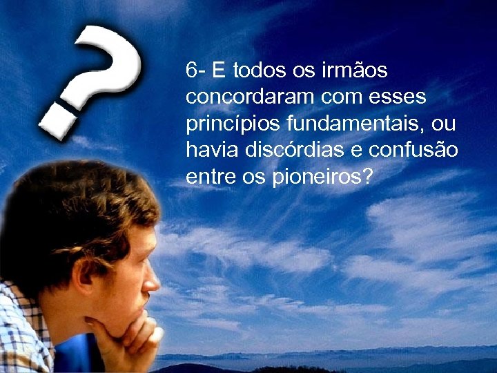  6 - E todos os irmãos concordaram com esses princípios fundamentais, ou havia