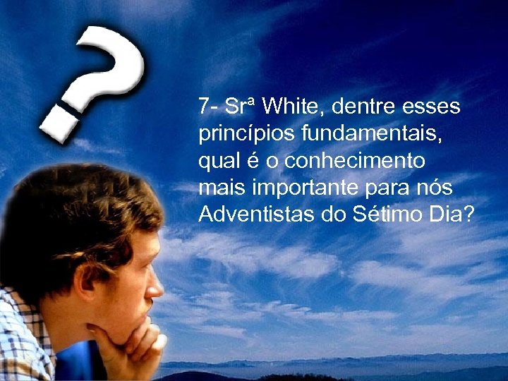  7 - Srª White, dentre esses princípios fundamentais, qual é o conhecimento mais