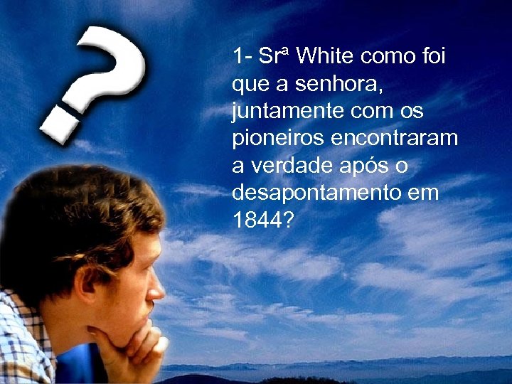  1 - Srª White como foi que a senhora, juntamente com os pioneiros