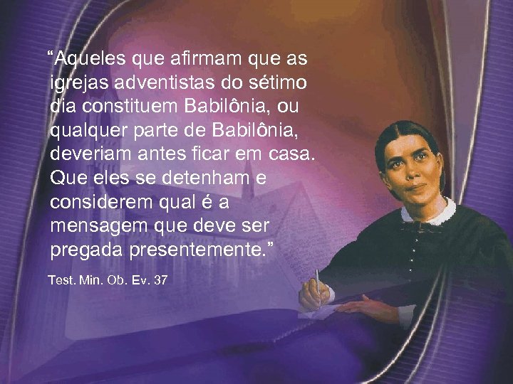  “Aqueles que afirmam que as igrejas adventistas do sétimo dia constituem Babilônia, ou