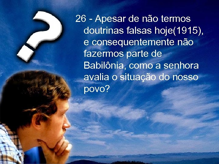 26 - Apesar de não termos doutrinas falsas hoje(1915), e consequentemente não fazermos parte