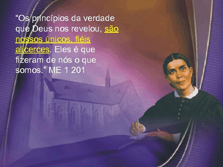 “Os princípios da verdade que Deus nos revelou, são nossos únicos, fiéis alicerces. Eles