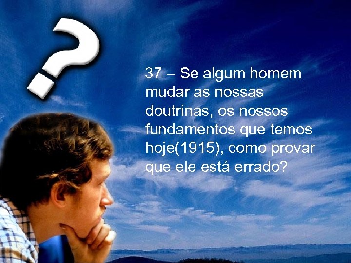  37 – Se algum homem mudar as nossas doutrinas, os nossos fundamentos que