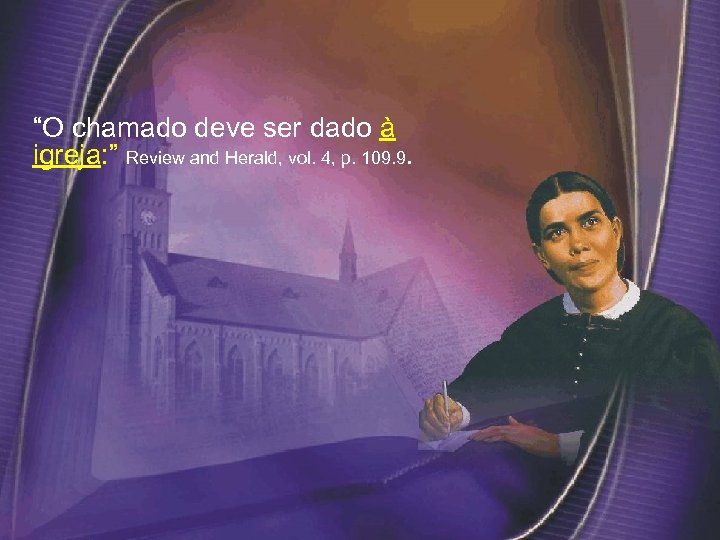 “O chamado deve ser dado à igreja: ” Review and Herald, vol. 4, p.