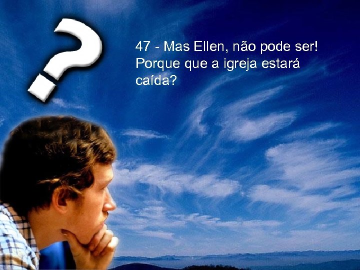 47 - Mas Ellen, não pode ser! Porque a igreja estará caída? 