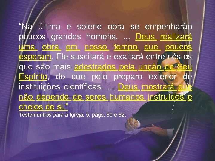 “Na última e solene obra se empenharão poucos grandes homens. . Deus realizará uma