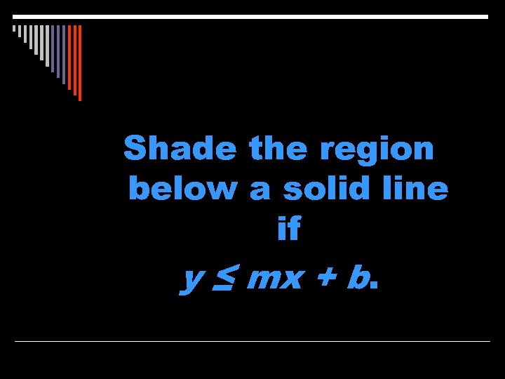 Shade the region below a solid line if y ≤ mx + b. 