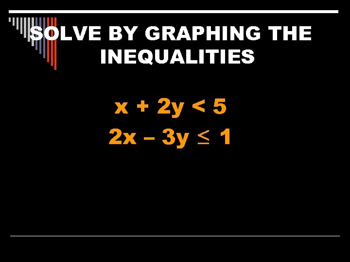 SOLVE BY GRAPHING THE INEQUALITIES x + 2 y < 5 2 x –
