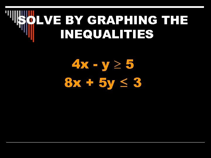 SOLVE BY GRAPHING THE INEQUALITIES 4 x - y 5 8 x + 5