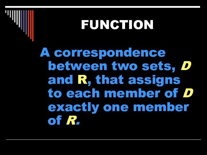 FUNCTION A correspondence between two sets, D and R, that assigns to each member