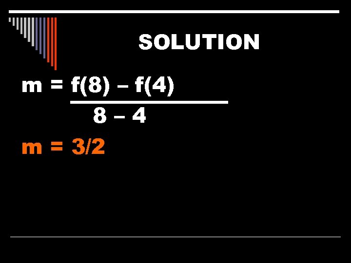 SOLUTION m = f(8) – f(4) 8– 4 m = 3/2 