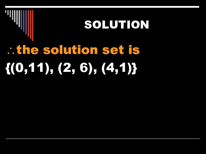 SOLUTION the solution set is {(0, 11), (2, 6), (4, 1)} 