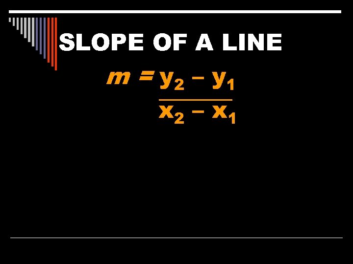 SLOPE OF A LINE m = y 2 – y 1 x 2 –