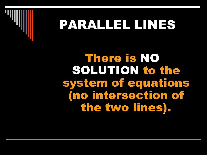 PARALLEL LINES There is NO SOLUTION to the system of equations (no intersection of