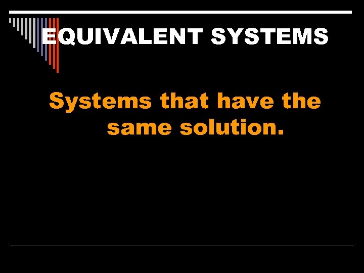 EQUIVALENT SYSTEMS Systems that have the same solution. 