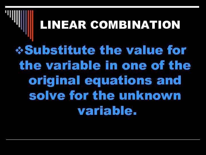 LINEAR COMBINATION v. Substitute the value for the variable in one of the original