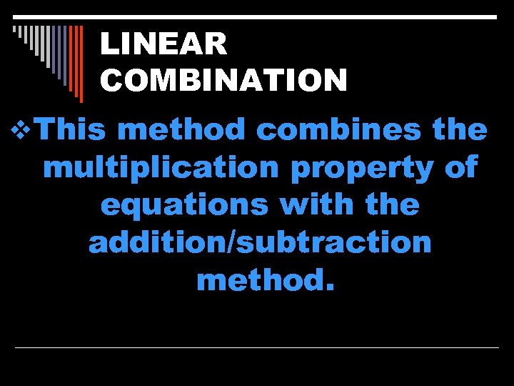 LINEAR COMBINATION v. This method combines the multiplication property of equations with the addition/subtraction