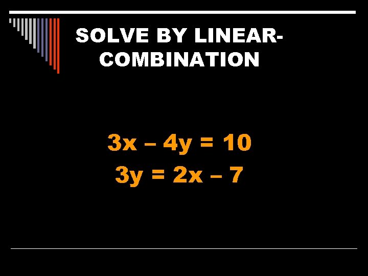 SOLVE BY LINEARCOMBINATION 3 x – 4 y = 10 3 y = 2