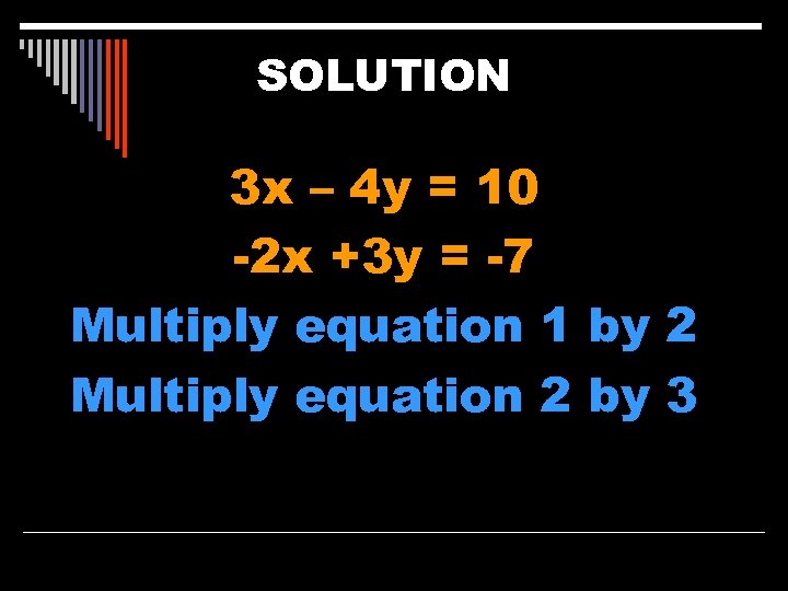 SOLUTION 3 x – 4 y = 10 -2 x +3 y = -7