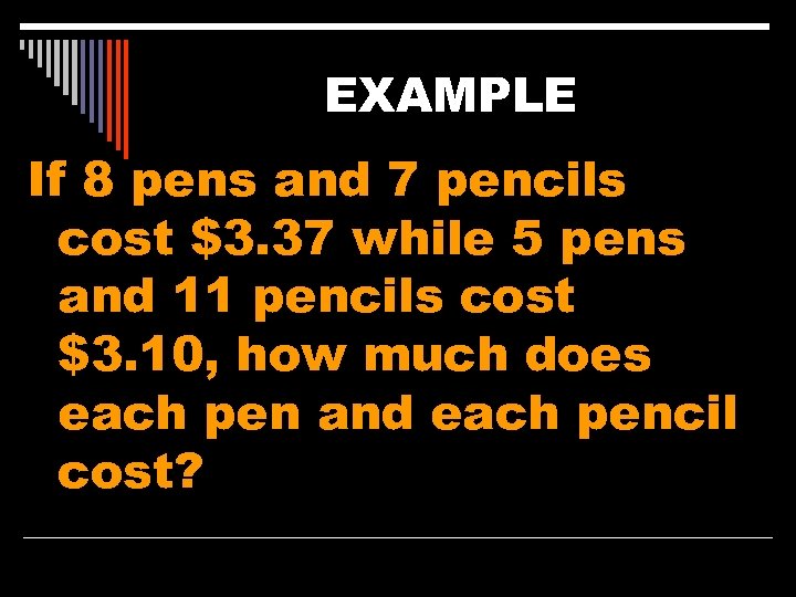 EXAMPLE If 8 pens and 7 pencils cost $3. 37 while 5 pens and