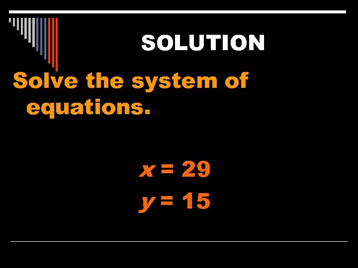 SOLUTION Solve the system of equations. x = 29 y = 15 