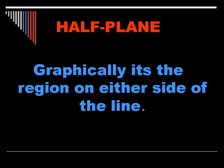 HALF-PLANE Graphically its the region on either side of the line. 