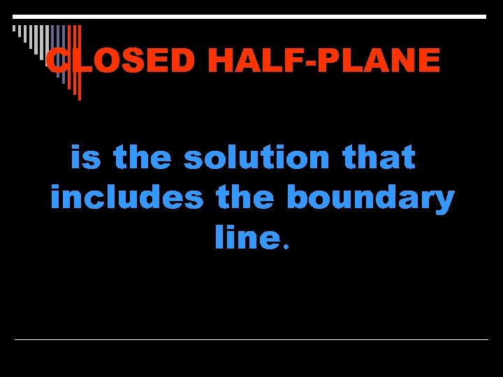 CLOSED HALF-PLANE is the solution that includes the boundary line. 