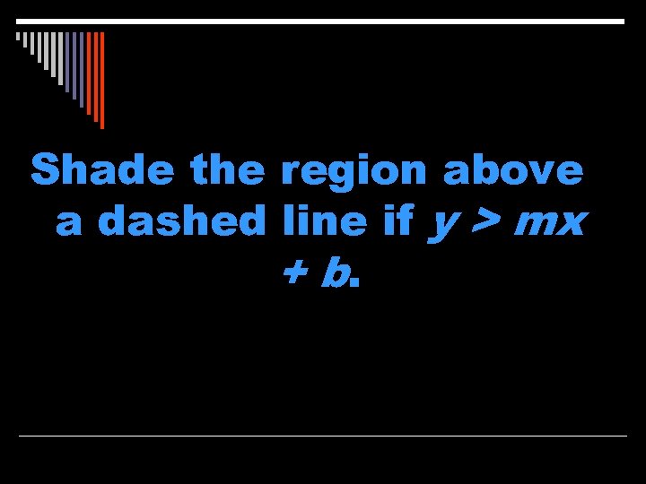 Shade the region above a dashed line if y > mx + b. 
