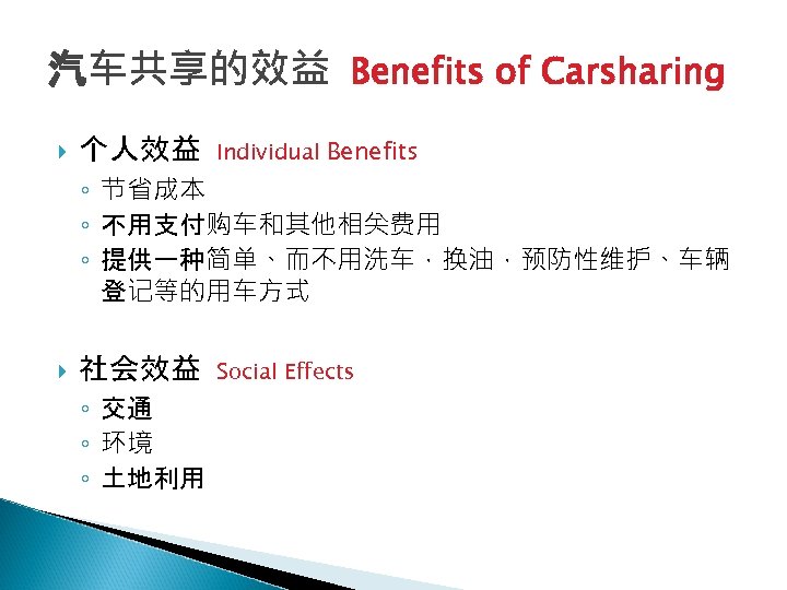 汽车共享的效益 Benefits of Carsharing 个人效益 Individual Benefits ◦ 节省成本 ◦ 不用支付购车和其他相关费用 ◦ 提供一种简单、而不用洗车，换油，预防性维护、车辆 登记等的用车方式