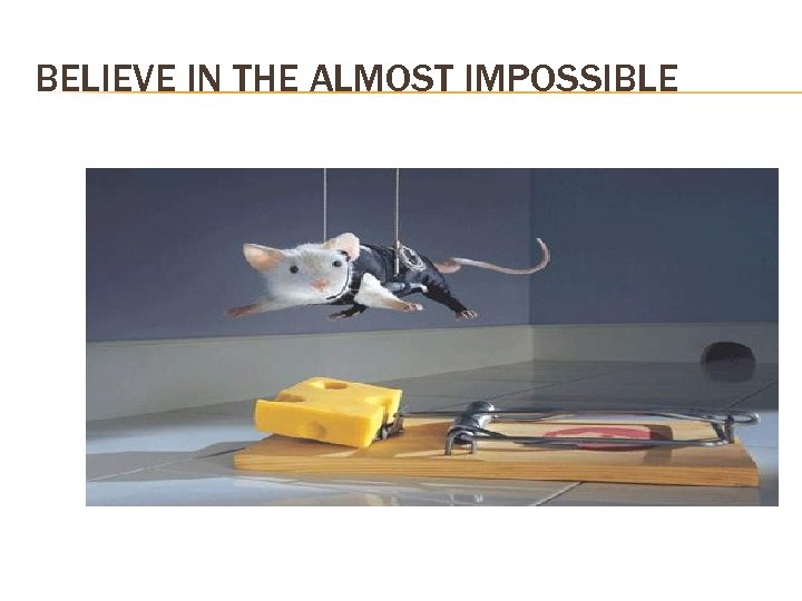 BELIEVE IN THE ALMOST IMPOSSIBLE 