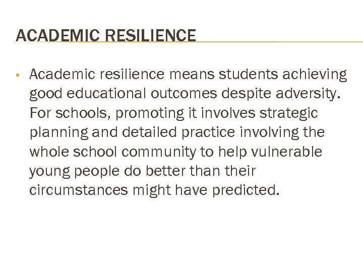 ACADEMIC RESILIENCE • Academic resilience means students achieving good educational outcomes despite adversity. For