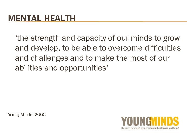 MENTAL HEALTH ‘the strength and capacity of our minds to grow and develop, to