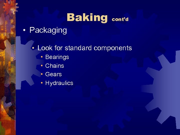 Baking cont’d • Packaging • Look for standard components • • Bearings Chains Gears