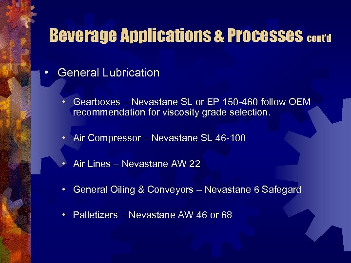 Beverage Applications & Processes cont’d • General Lubrication • Gearboxes – Nevastane SL or