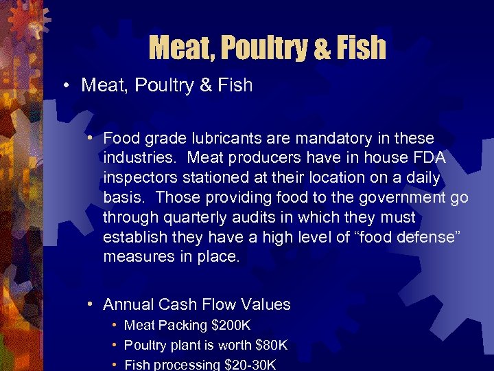 Meat, Poultry & Fish • Food grade lubricants are mandatory in these industries. Meat