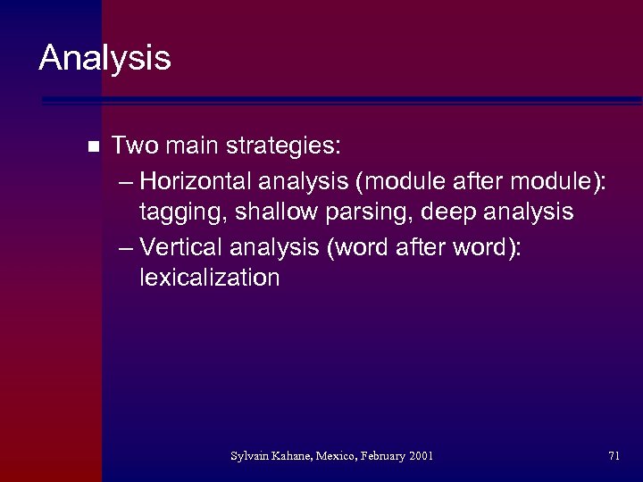 Analysis n Two main strategies: – Horizontal analysis (module after module): tagging, shallow parsing,