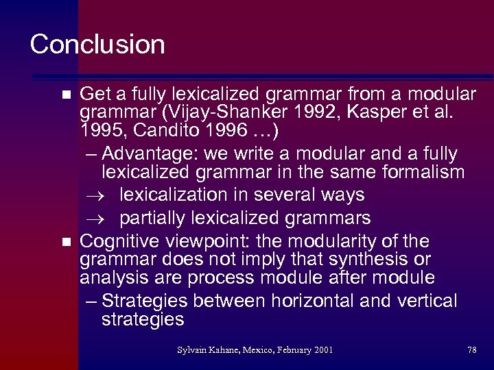 Conclusion n n Get a fully lexicalized grammar from a modular grammar (Vijay-Shanker 1992,