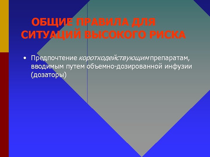 ОБЩИЕ ПРАВИЛА ДЛЯ СИТУАЦИЙ ВЫСОКОГО РИСКА • Предпочтение короткодействующим препаратам, вводимым путем объемно-дозированной инфузии