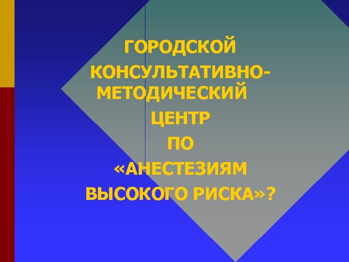 ГОРОДСКОЙ КОНСУЛЬТАТИВНОМЕТОДИЧЕСКИЙ ЦЕНТР ПО «АНЕСТЕЗИЯМ ВЫСОКОГО РИСКА» ? 