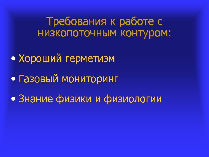 Требования к работе с низкопоточным контуром: • Хороший герметизм • Газовый мониторинг • Знание