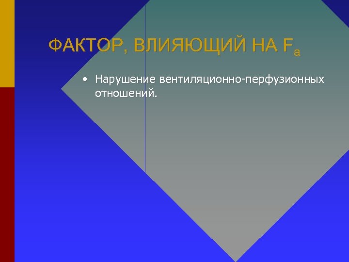 ФАКТОР, ВЛИЯЮЩИЙ НА Fa • Нарушение вентиляционно-перфузионных отношений. 