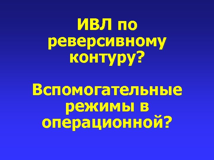 ИВЛ по реверсивному контуру? Вспомогательные режимы в операционной? 