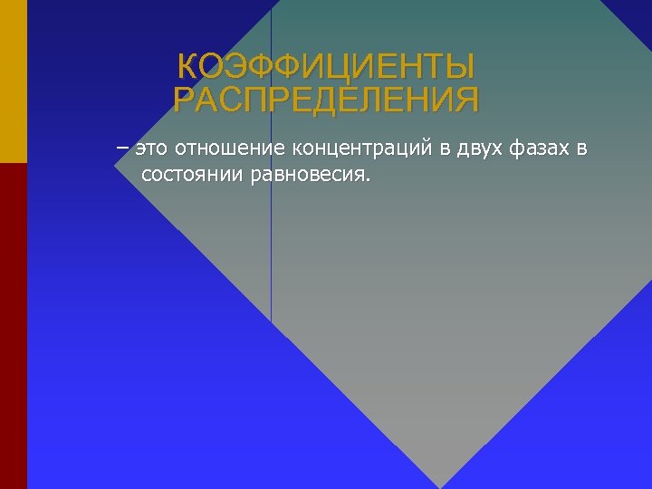 КОЭФФИЦИЕНТЫ РАСПРЕДЕЛЕНИЯ – это отношение концентраций в двух фазах в состоянии равновесия. 