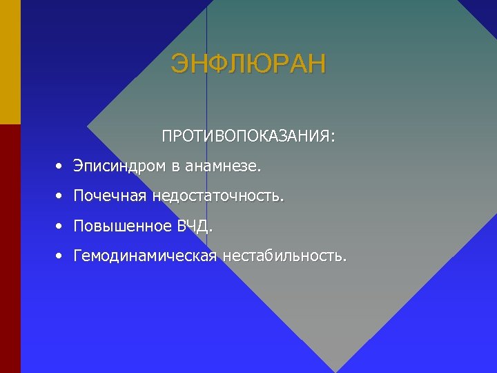 ЭНФЛЮРАН ПРОТИВОПОКАЗАНИЯ: • Эписиндром в анамнезе. • Почечная недостаточность. • Повышенное ВЧД. • Гемодинамическая