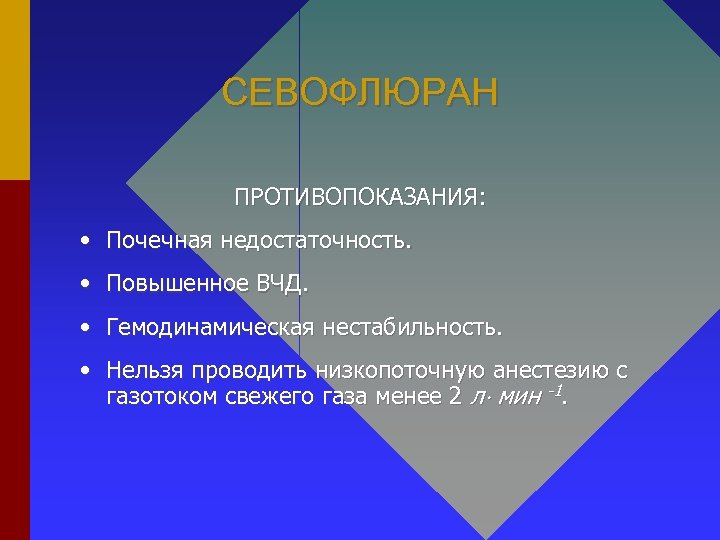 СЕВОФЛЮРАН ПРОТИВОПОКАЗАНИЯ: • Почечная недостаточность. • Повышенное ВЧД. • Гемодинамическая нестабильность. • Нельзя проводить