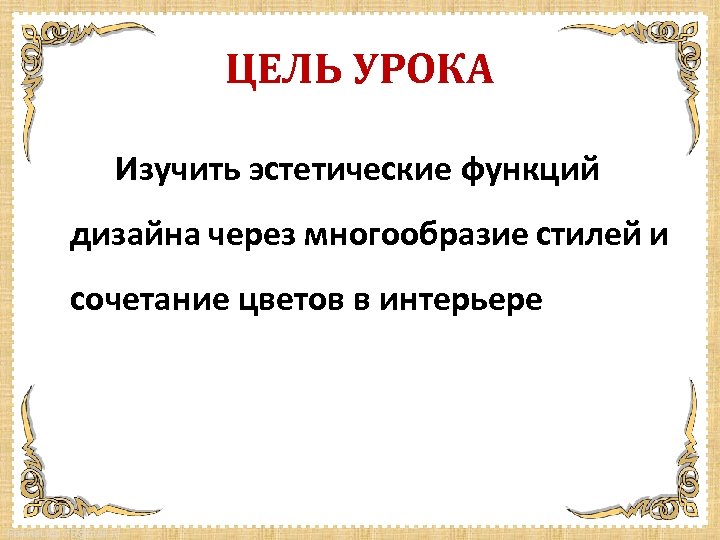 ЦЕЛЬ УРОКА Изучить эстетические функций дизайна через многообразие стилей и сочетание цветов в интерьере