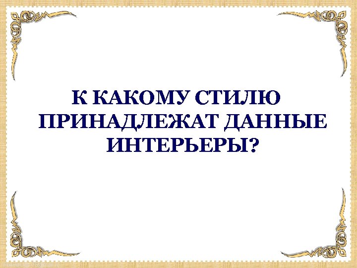 К КАКОМУ СТИЛЮ ПРИНАДЛЕЖАТ ДАННЫЕ ИНТЕРЬЕРЫ? Fokina. Lida. 75@mail. ru 