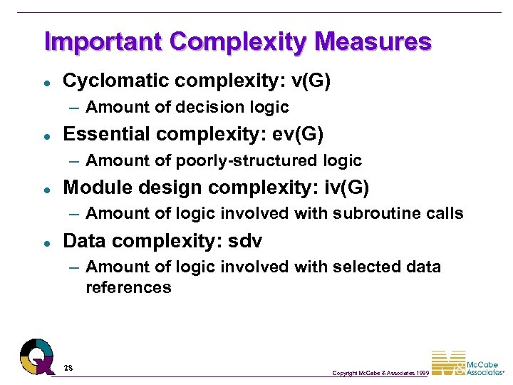 Important Complexity Measures l Cyclomatic complexity: v(G) – Amount of decision logic l Essential