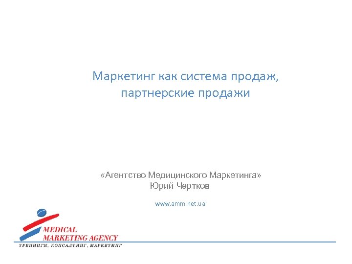 Маркетинг как система продаж, партнерские продажи «Агентство Медицинского Маркетинга» Юрий Чертков www. amm. net.