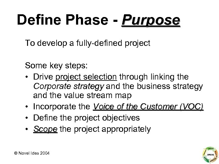 Define Phase - Purpose To develop a fully-defined project Some key steps: • Drive